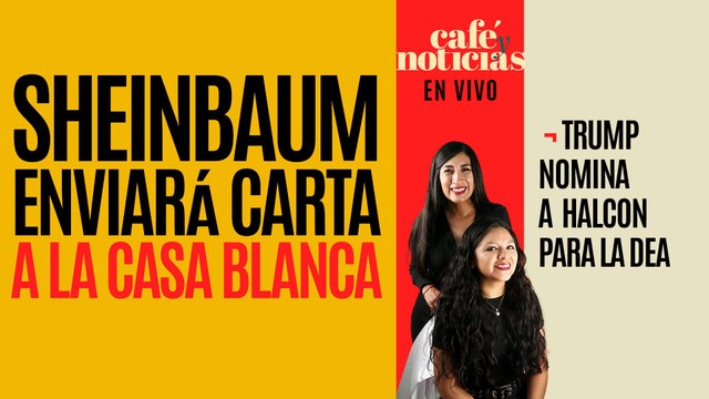 #EnVivo #CaféyNoticias ¬ Sheinbaum enviará carta a la Casa Blanca ¬ Trump nomina halcón para la DEA