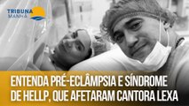 Entenda pré-eclâmpsia e síndrome de Hellp, que afetaram cantora Lexa