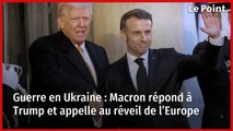 Guerre en Ukraine : Macron répond à Trump et appelle au réveil de l’Europe
