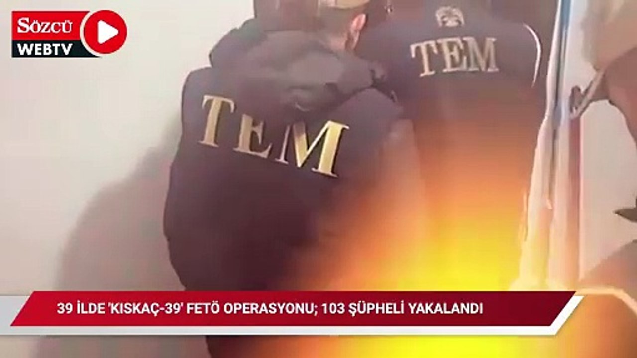 39 ilde FETÖ'ye yönelik “KISKAÇ-39” operasyonlarında; 103 şüpheli yakalandı