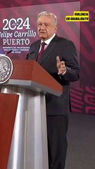 “Totalmente fuera de control”: López Obrador sobre violencia en Guanajuato