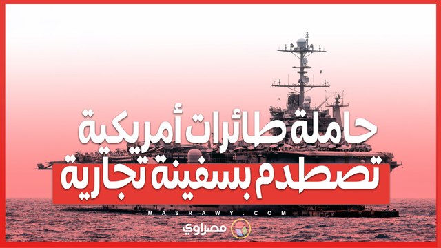 تصادم قرب بورسعيد...حاملة طائرات أمريكية تصطدم بسفينة تجارية