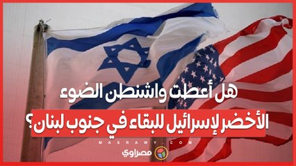هل أعطت واشنطن الضوء الأخضر لإسرائيل للبقاء في جنوب لبنان؟