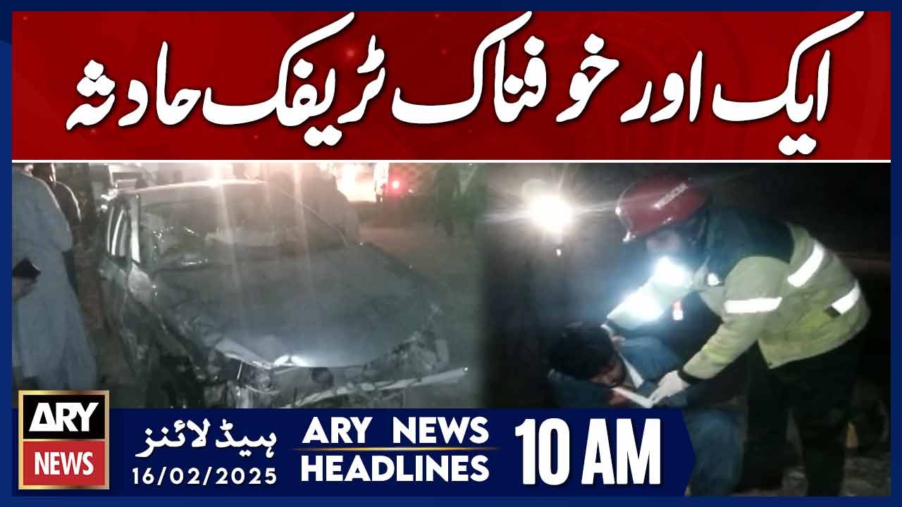 Another horrific traffic accident | ARY News 10 AM Headlines | 16th Feb 2025
