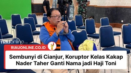 Koruptor Kelas Kakap Nader Taher Sembunyi di Cianjur dan Ganti Nama Jadi Haji Toni