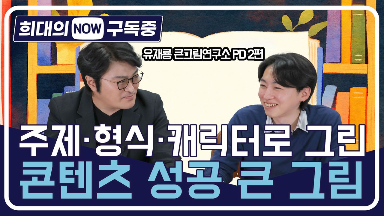 [희대의 NOW 구독중] 주제·형식·캐릭터로 그린 콘텐츠 성공 큰 그림 유재룡 큰그림연구소 PD 2편
