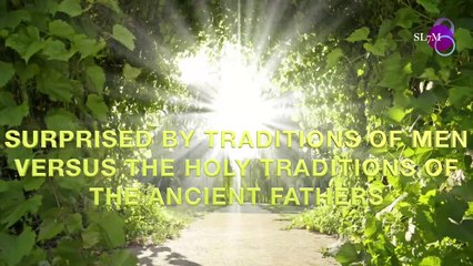 SURPRISED BY TRADITIONS OF MEN VERSUS THE HOLY TRADITIONS OF THE ANCIENT FATHERS
