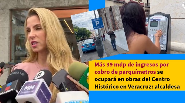 Más 39 mdp de ingresos por cobro de parquímetros se ocupará en obras del Centro Histórico en Veracruz: alcaldesa