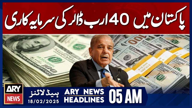 40 Billion Dollars Investment in Pakistan - ARY News 5 AM Headlines | 18th Feb 2025