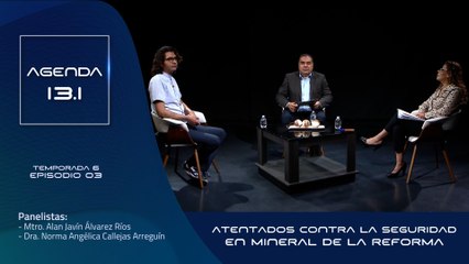 T6 Ep.03- Agenda 13.1 | Atentados contra la seguridad en Mineral de la Reforma