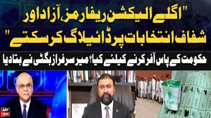 "Dialogue on next election reforms, free and fair elections possible" Sarfraz Bugti