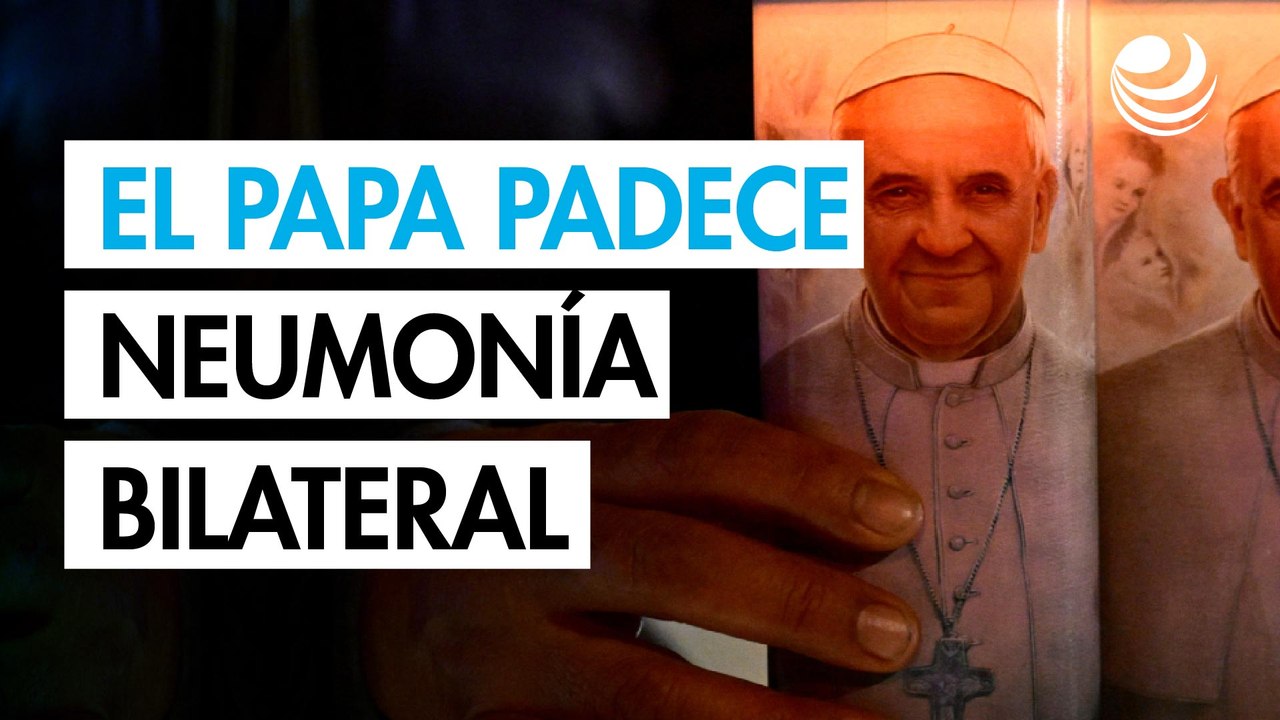 El Vaticano anuncia que el papa Francisco padece una neumonía bilateral