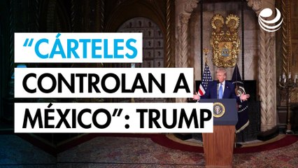 México "está en gran parte controlado por los cárteles", insiste Trump