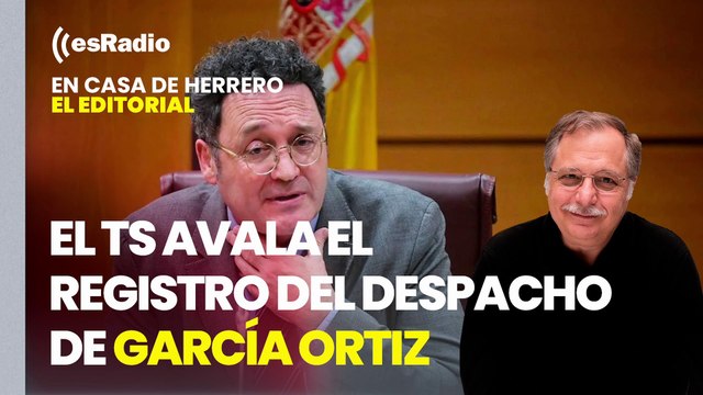 Editorial Luis Herrero: El Supremo avala el registro en el despacho de García Ortiz