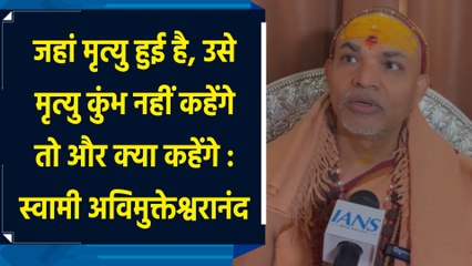 जहां मृत्यु हुई है, उसे मृत्यु कुंभ नहीं कहेंगे तो और क्या कहेंगे : Avimukteshwaranand Saraswati