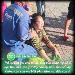 Trả lại con gái cho tôi đi. Con vừa chào mẹ để đi học thôi mà, sao giờ đây con lại nằm im thế này