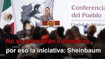 No se permitirán injerencias, por eso las iniciativas, aclara Sheinbaum