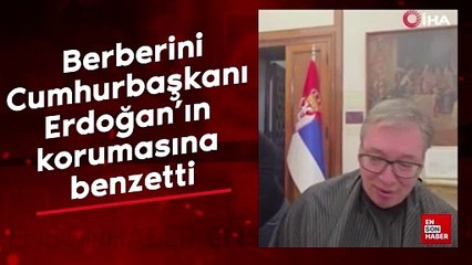 Sırbistan Cumhurbaşkanı Vucic, berberini Cumhurbaşkanı Erdoğan'ın korumasına benzetti