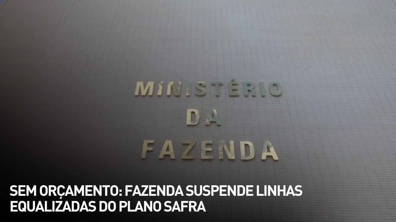 Sem orçamento: fazenda suspende linhas equalizadas do Plano Safra