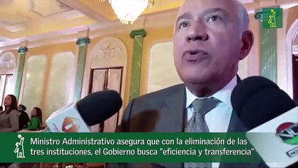 Ministro Administrativo asegura que con la eliminación de las tres instituciones, el Gobierno busca -eficiencia y transferencia--