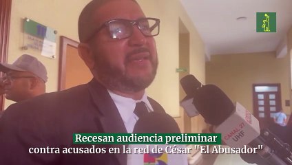 Recesan audiencia preliminar contra acusados en la red de César "El Abusador"