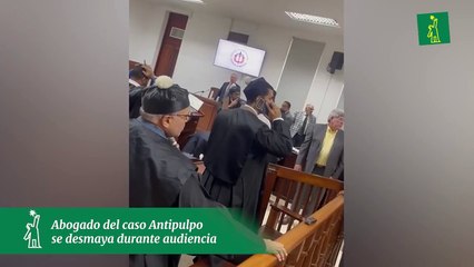 Abogado del caso Antipulpo se desmaya durante audiencia