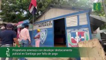 Propietaria amenaza con desalojar destacamento policial en Santiago por falta de pago