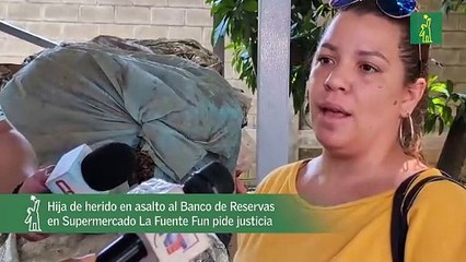 Hija de herido en asalto al Banco de Reservas en Supermercado La Fuente Fun pide justicia