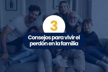 3 consejos para vivir el perdón en la familia