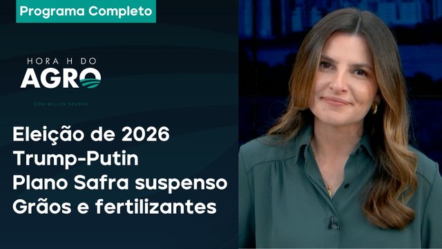 Eleição de 2026, Trump-Putin, Plano Safra suspenso e grãos e fertilizantes - Hora H do Agro 22/02/25