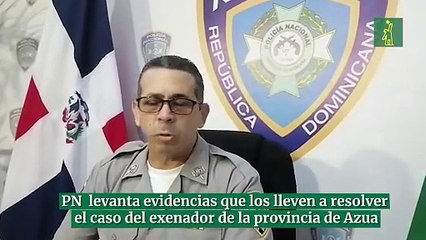 PN  levanta evidencias que los lleven a resolver  el caso del exenador de la provincia de Azua