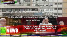 Vatican Says Pope Francis In Critical Condition, Not Out Of Danger