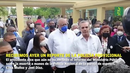 El presidente dice aún no ha recibido el informe del Ministerio Público sobre la muerte a manos de la Policía Nacional de la pareja de esposos, Elisa Muñoz y Joel Díaz.
