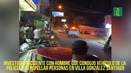 Investigan incidente con hombre que condujo vehículo de la policía para atropellar personas en Villa González Santiago.