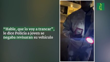 “Hable, que lo voy a trancar”, le dice Policía a joven se negaba revisaran su vehículo