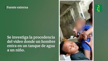 Se investiga la procedencia del video donde un hombre  entra en un tanque de agua a un niño.