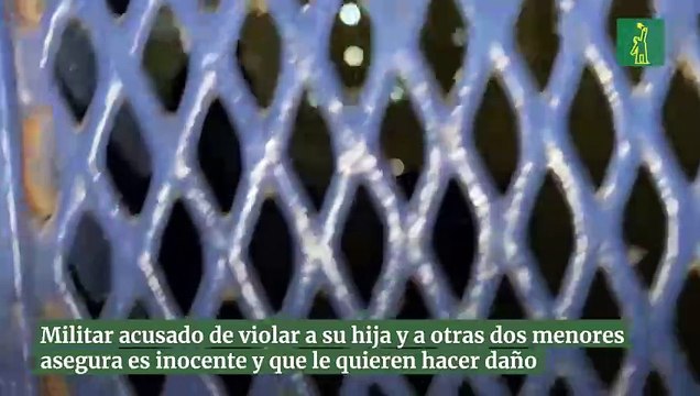 Militar acusado de violar a su hija y a otras dos menores asegura es inocente y que le quieren hacer daño