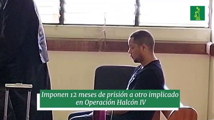 Imponen 12 meses de prisión a otro implicado en Operación Halcón IV