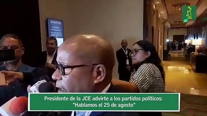 Presidente de la JCE advirte a los partidos políticos: "Hablamos el 25 de agosto"
