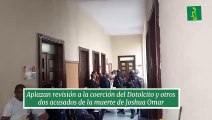 Aplazan revisión a la coerción al Dotolcito y otros dos acusados de la muerte de Joshua Omar