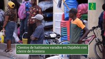 Cientos de haitianos varados en Dajabón con cierre de frontera