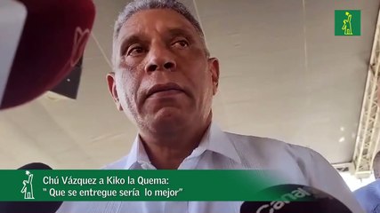 Chú Vázquez a Kiko la Quema: “ Que se entregue sería  lo mejor”