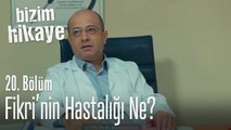 Fikri'nin hastalığı ne? - Bizim Hikaye 20. Bölüm