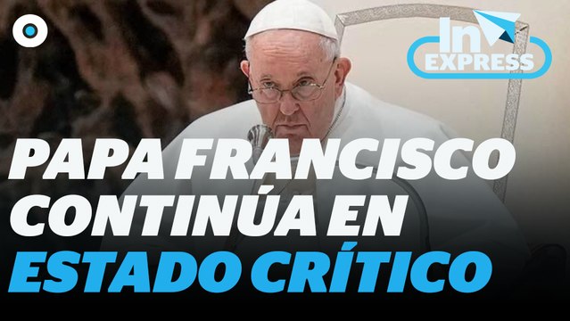 Papa Francisco continúa en estado crítico; presenta insuficiencia renal I Reporte Indigo