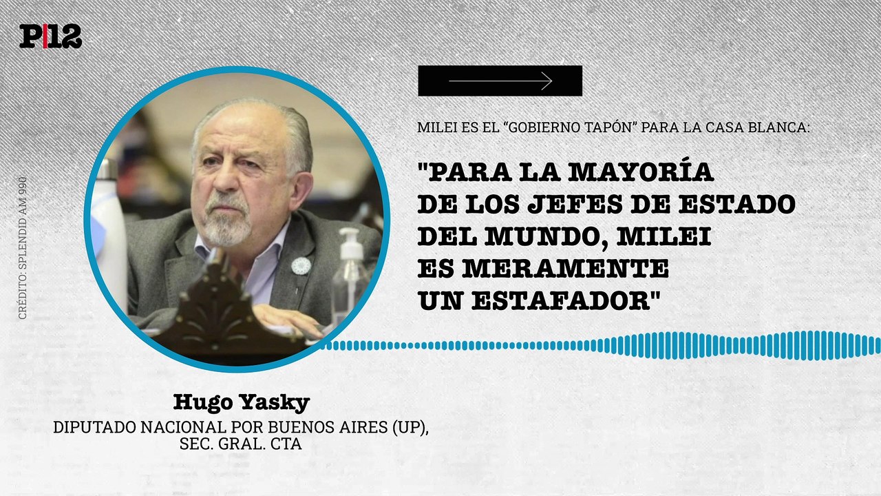 "Para la mayoría de los jefes de Estado del mundo, Milei es meramente un estafador": Yasky señaló a Milei como el "tapón" de la Casa Blanca en América Latina