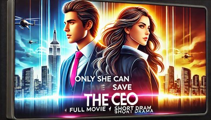 Only She Can Save The CEO | Full Movie Billionaire, Short Drama