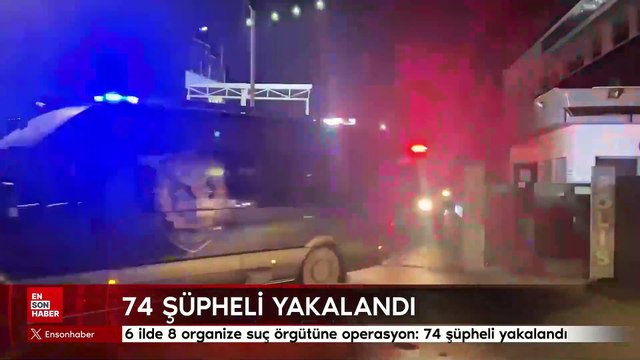 6 ilde 8 organize suç örgütüne operasyon: 74 şüpheli yakalandı