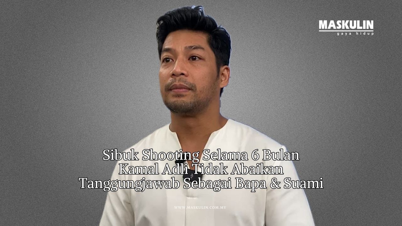 Sibuk Shooting Selama 6 Bulan Kamal Adli Tidak Abaikan Tanggungjawab Sebagai Bapa & Suami