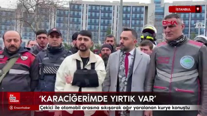 İstanbul'da çekici ile otomobil arasına sıkışarak ağır yaralanan kurye konuştu