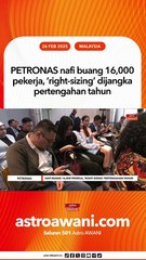 PETRONAS nafi buang 16,000 pekerja, ‘right-sizing’ dijangka pertengahan tahun